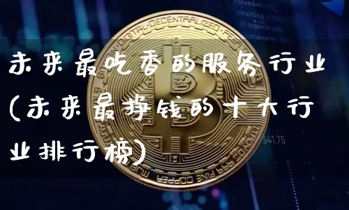 未来最吃香的服务行业(未来最挣钱的十大行业排行榜)_https://www.jyywjc.com_股票板块_第1张
