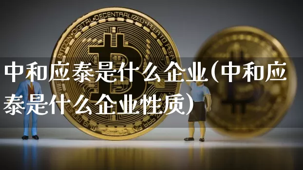 中和应泰是什么企业(中和应泰是什么企业性质)_https://www.jyywjc.com_股票价格_第1张