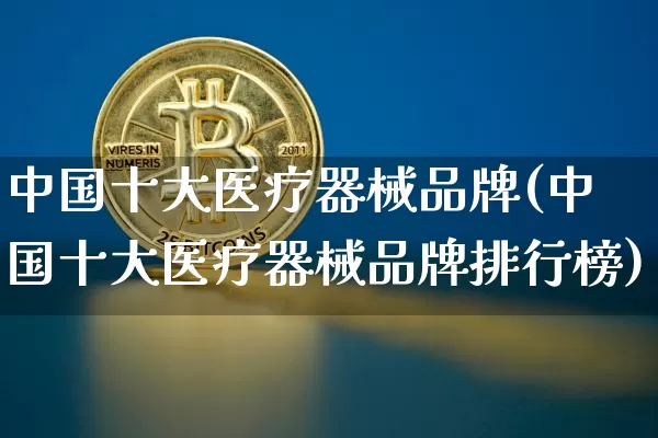 中国十大医疗器械品牌(中国十大医疗器械品牌排行榜)_https://www.jyywjc.com_股票_第1张