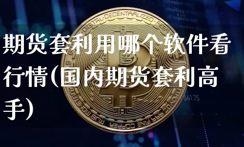 期货套利用哪个软件看行情(国内期货套利高手)_https://www.jyywjc.com_股票板块_第1张