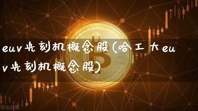 euv光刻机概念股(哈工大euv光刻机概念股)_https://www.jyywjc.com_股票价格_第1张