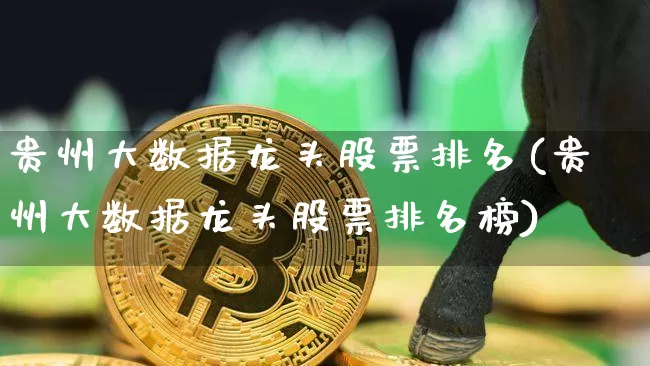 贵州大数据龙头股票排名(贵州大数据龙头股票排名榜)_https://www.jyywjc.com_股票_第1张