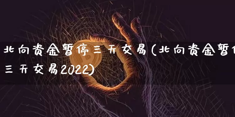 北向资金暂停三天交易(北向资金暂停三天交易2022)_https://www.jyywjc.com_股票趋势_第1张