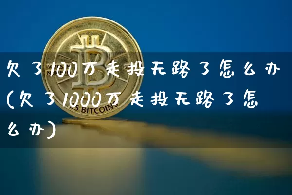 欠了100万走投无路了怎么办(欠了1000万走投无路了怎么办)_https://www.jyywjc.com_股票趋势_第1张