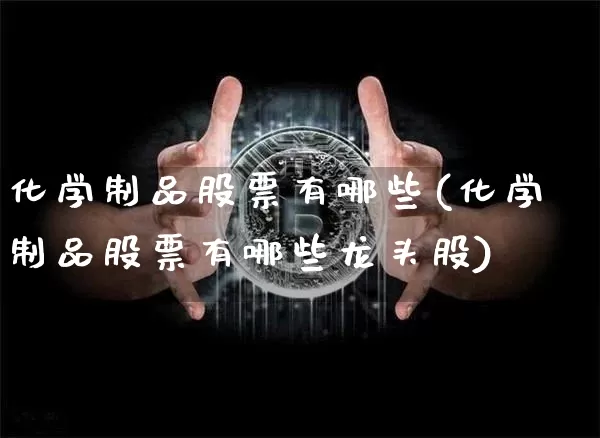 化学制品股票有哪些(化学制品股票有哪些龙头股)_https://www.jyywjc.com_股票板块_第1张