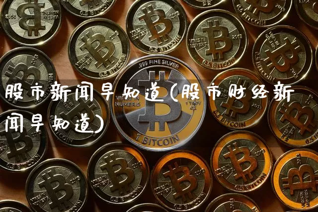 股市新闻早知道(股市财经新闻早知道)_https://www.jyywjc.com_北交所_第1张