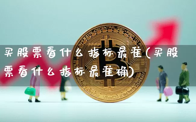 买股票看什么指标最准(买股票看什么指标最准确)_https://www.jyywjc.com_股票趋势_第1张