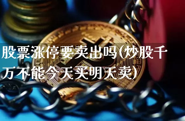 股票涨停要卖出吗(炒股千万不能今天买明天卖)_https://www.jyywjc.com_科创板_第1张