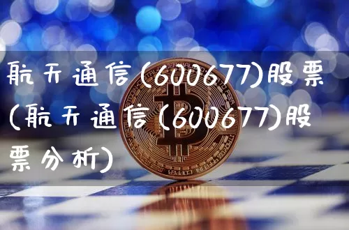 航天通信(600677)股票(航天通信(600677)股票分析)_https://www.jyywjc.com_股票趋势_第1张
