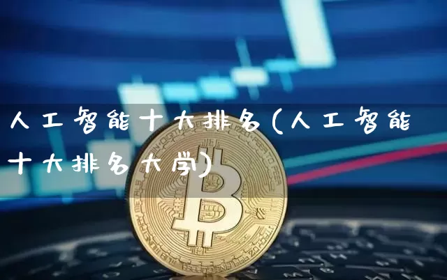人工智能十大排名(人工智能十大排名大学)_https://www.jyywjc.com_股票价格_第1张