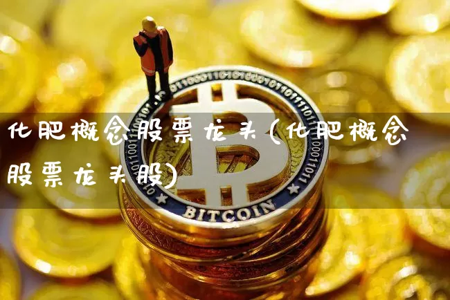 化肥概念股票龙头(化肥概念股票龙头股)_https://www.jyywjc.com_股票_第1张