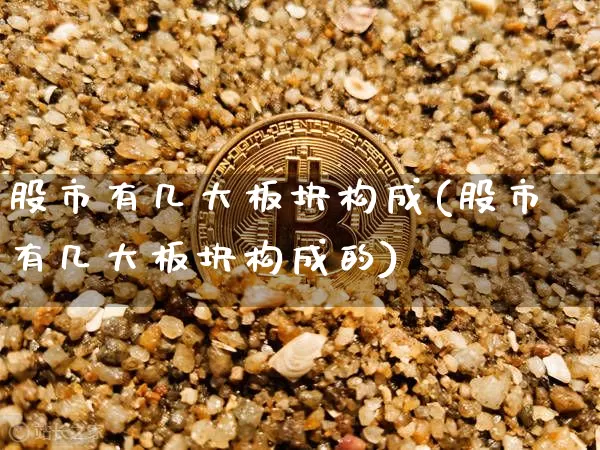 股市有几大板块构成(股市有几大板块构成的)_https://www.jyywjc.com_创业板_第1张