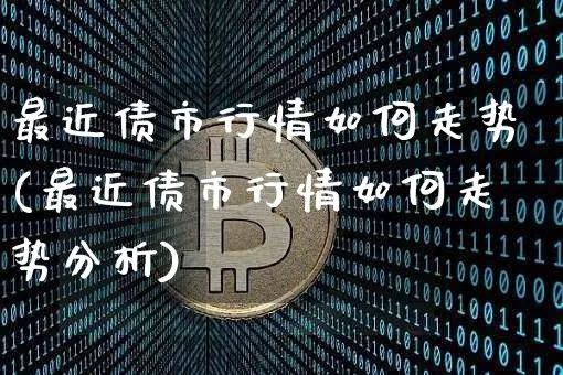 最近债市行情如何走势(最近债市行情如何走势分析)_https://www.jyywjc.com_股票行情_第1张