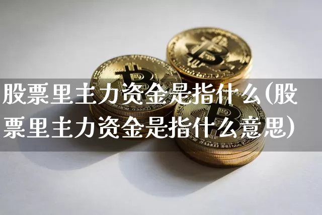 股票里主力资金是指什么(股票里主力资金是指什么意思)_https://www.jyywjc.com_股票_第1张