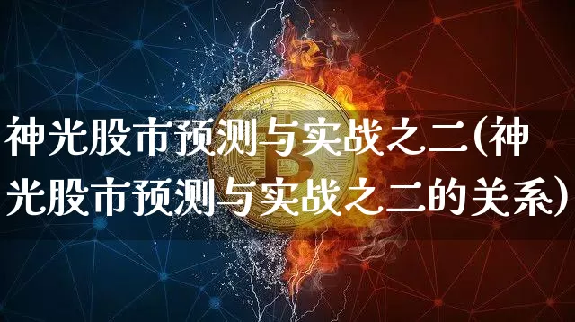 神光股市预测与实战之二(神光股市预测与实战之二的关系)_https://www.jyywjc.com_股票趋势_第1张