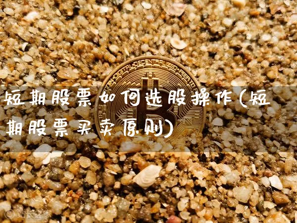短期股票如何选股操作(短期股票买卖原则)_https://www.jyywjc.com_股票_第1张