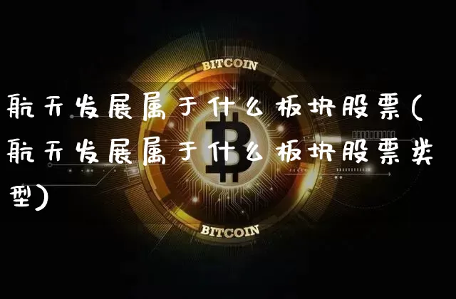 航天发展属于什么板块股票(航天发展属于什么板块股票类型)_https://www.jyywjc.com_股票板块_第1张