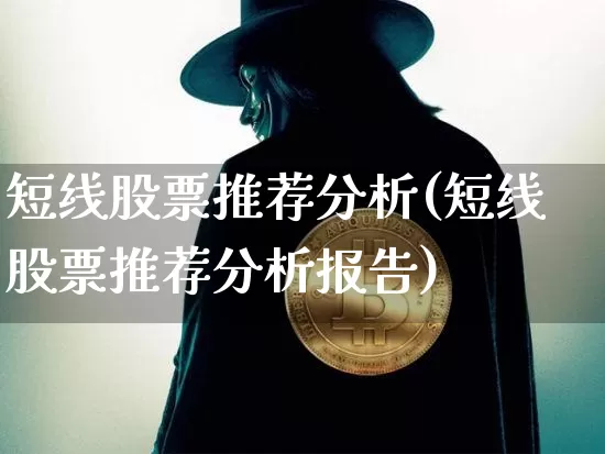 短线股票推荐分析(短线股票推荐分析报告)_https://www.jyywjc.com_股票行情_第1张