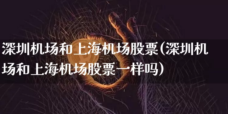 深圳机场和上海机场股票(深圳机场和上海机场股票一样吗)_https://www.jyywjc.com_股票板块_第1张