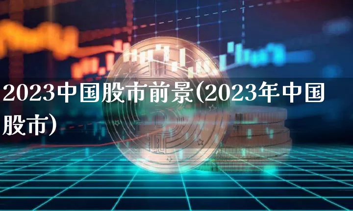 2023中国股市前景(2023年中国股市)_https://www.jyywjc.com_创业板_第1张
