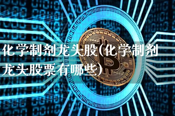 化学制剂龙头股(化学制剂龙头股票有哪些)_https://www.jyywjc.com_股票行情_第1张