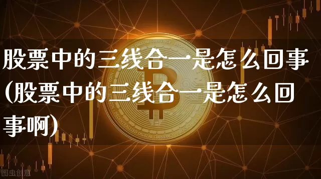 股票中的三线合一是怎么回事(股票中的三线合一是怎么回事啊)_https://www.jyywjc.com_科创板_第1张
