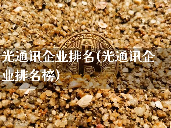 光通讯企业排名(光通讯企业排名榜)_https://www.jyywjc.com_股票行情_第1张