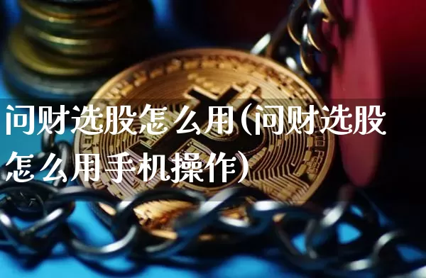 问财选股怎么用(问财选股怎么用手机操作)_https://www.jyywjc.com_股票板块_第1张