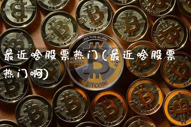 最近啥股票热门(最近啥股票热门啊)_https://www.jyywjc.com_科创板_第1张