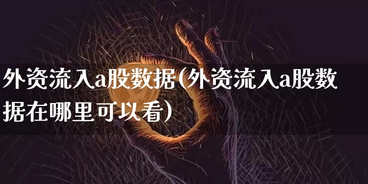 外资流入a股数据(外资流入a股数据在哪里可以看)_https://www.jyywjc.com_股票_第1张