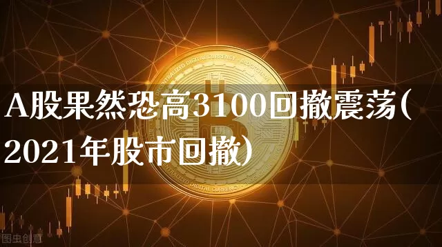 A股果然恐高3100回撤震荡(2021年股市回撤)_https://www.jyywjc.com_上交所_第1张