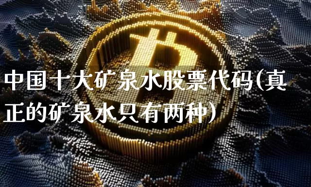 中国十大矿泉水股票代码(真正的矿泉水只有两种)_https://www.jyywjc.com_股票行情_第1张