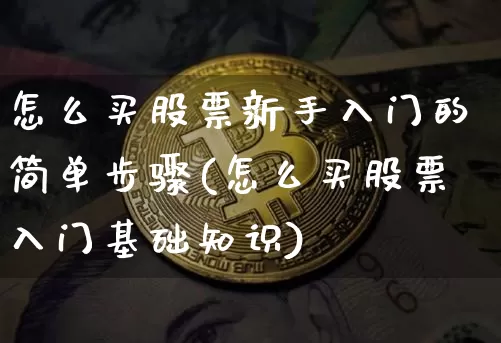 怎么买股票新手入门的简单步骤(怎么买股票入门基础知识)_https://www.jyywjc.com_股票行情_第1张
