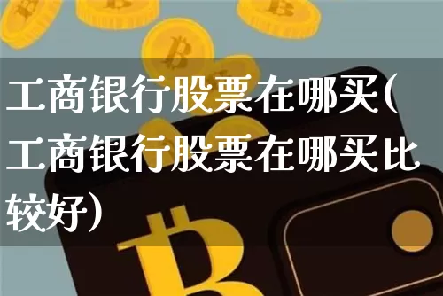 工商银行股票在哪买(工商银行股票在哪买比较好)_https://www.jyywjc.com_股票板块_第1张