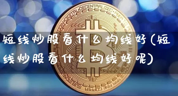 短线炒股看什么均线好(短线炒股看什么均线好呢)_https://www.jyywjc.com_股票_第1张
