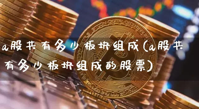 a股共有多少板块组成(a股共有多少板块组成的股票)_https://www.jyywjc.com_科创板_第1张