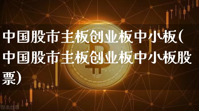 中国股市主板创业板中小板(中国股市主板创业板中小板股票)_https://www.jyywjc.com_股票板块_第1张