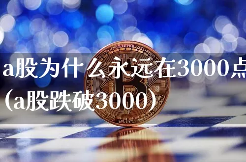 a股为什么永远在3000点(a股跌破3000)_https://www.jyywjc.com_科创板_第1张