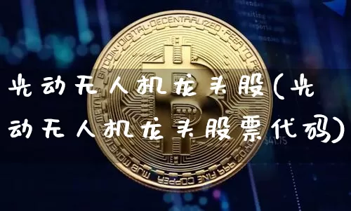 光动无人机龙头股(光动无人机龙头股票代码)_https://www.jyywjc.com_股票价格_第1张
