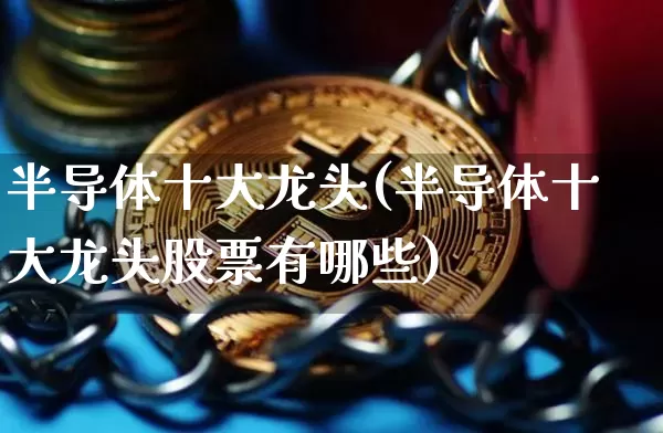 半导体十大龙头(半导体十大龙头股票有哪些)_https://www.jyywjc.com_股票行情_第1张