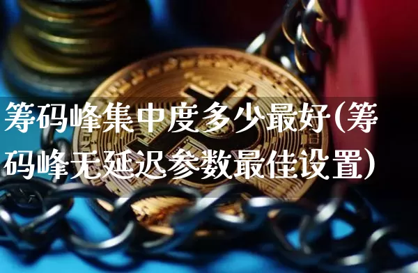 筹码峰集中度多少最好(筹码峰无延迟参数最佳设置)_https://www.jyywjc.com_北交所_第1张