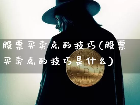 股票买卖点的技巧(股票买卖点的技巧是什么)_https://www.jyywjc.com_上交所_第1张