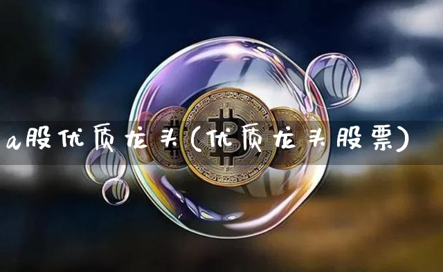 a股优质龙头(优质龙头股票)_https://www.jyywjc.com_创业板_第1张