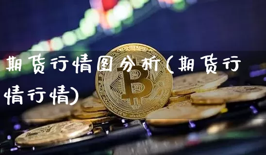 期货行情图分析(期货行情行情)_https://www.jyywjc.com_股票行情_第1张