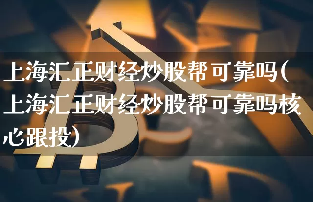 上海汇正财经炒股帮可靠吗(上海汇正财经炒股帮可靠吗核心跟投)_https://www.jyywjc.com_股票板块_第1张