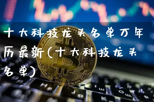 十大科技龙头名单万年历最新(十大科技龙头名单)_https://www.jyywjc.com_股票价格_第1张