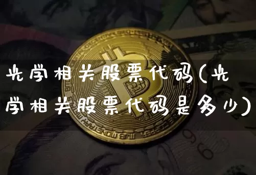 光学相关股票代码(光学相关股票代码是多少)_https://www.jyywjc.com_股票板块_第1张