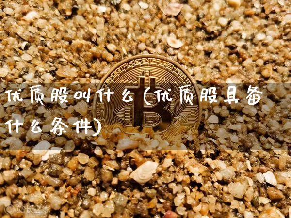 优质股叫什么(优质股具备什么条件)_https://www.jyywjc.com_股票板块_第1张