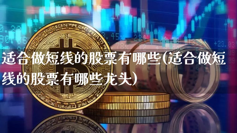 适合做短线的股票有哪些(适合做短线的股票有哪些龙头)_https://www.jyywjc.com_股票趋势_第1张