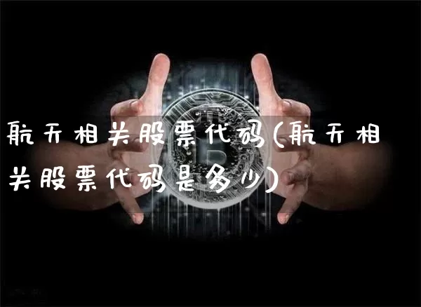 航天相关股票代码(航天相关股票代码是多少)_https://www.jyywjc.com_股票板块_第1张